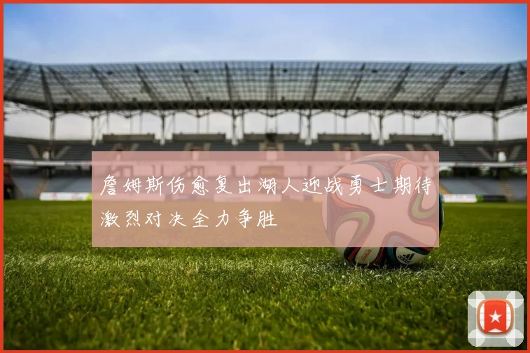 詹姆斯伤愈复出湖人迎战勇士期待激烈对决全力争胜