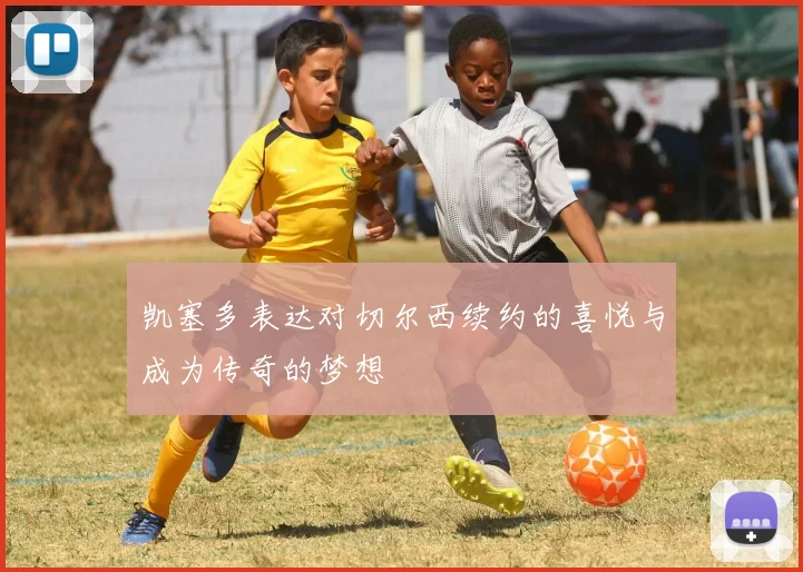 凯塞多表达对切尔西续约的喜悦与成为传奇的梦想