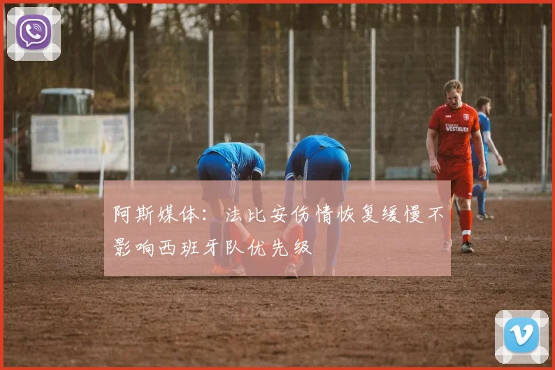 阿斯媒体：法比安伤情恢复缓慢不影响西班牙队优先级
