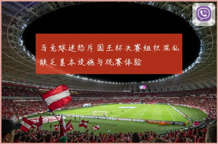 马竞球迷怒斥国王杯决赛组织混乱缺乏基本设施与观赛体验