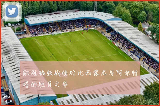 欧冠执教战绩对比西蒙尼与阿尔特塔的胜负之争